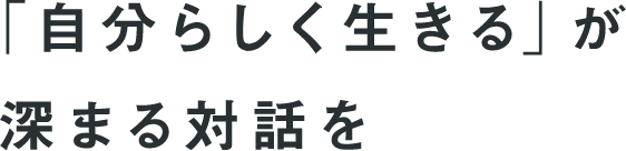 「自分らしく生きる」が深まる対話を